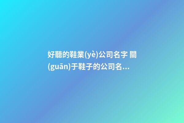 好聽的鞋業(yè)公司名字 關(guān)于鞋子的公司名字-第1張-公司起名-玄機(jī)派